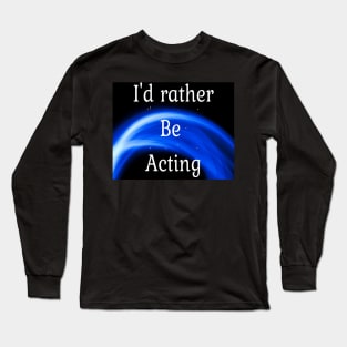 I'd rather be acting Long Sleeve T-Shirt